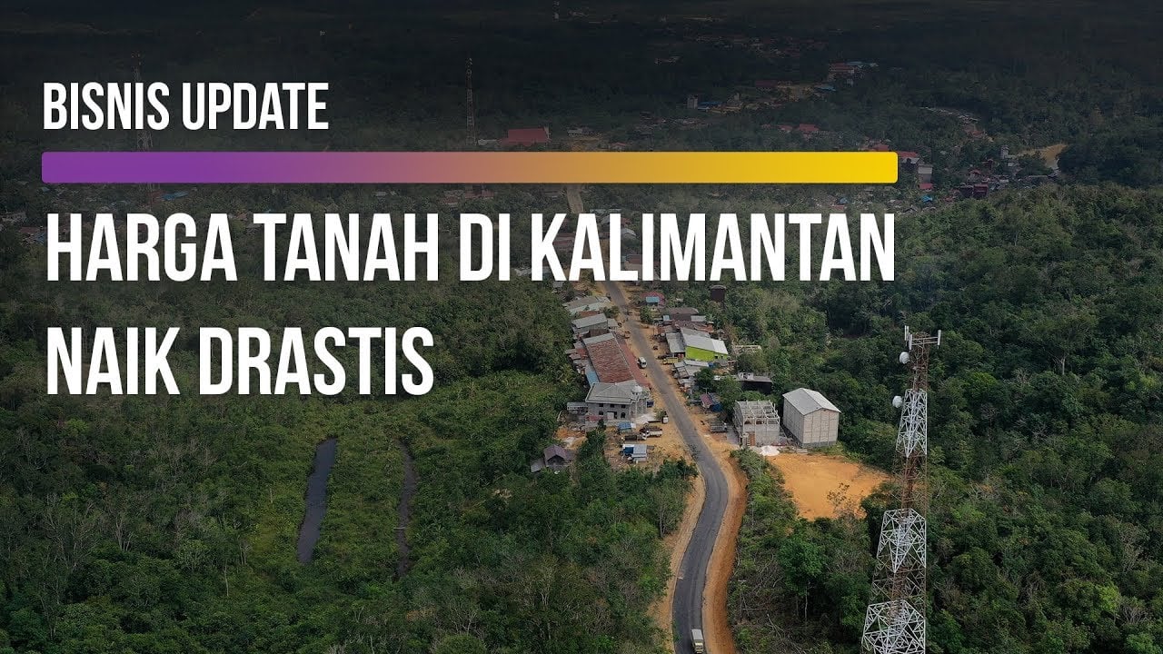  Naik 4 X Lipat, Harga Tanah di Kalimantan Jadi Segini