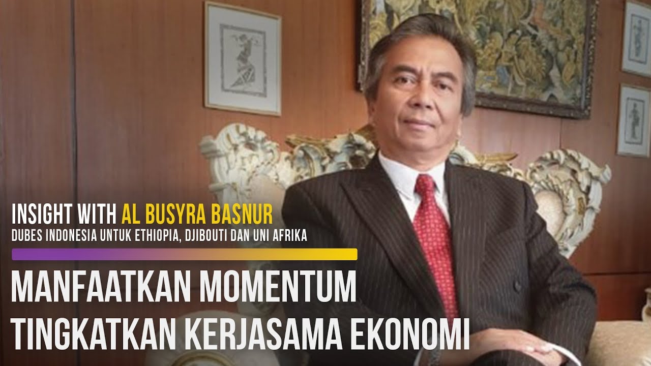  Insight With Al Busyra Basnur, Dubes Indonesia untuk Ethiophia, Djibouti dan Uni Afrika