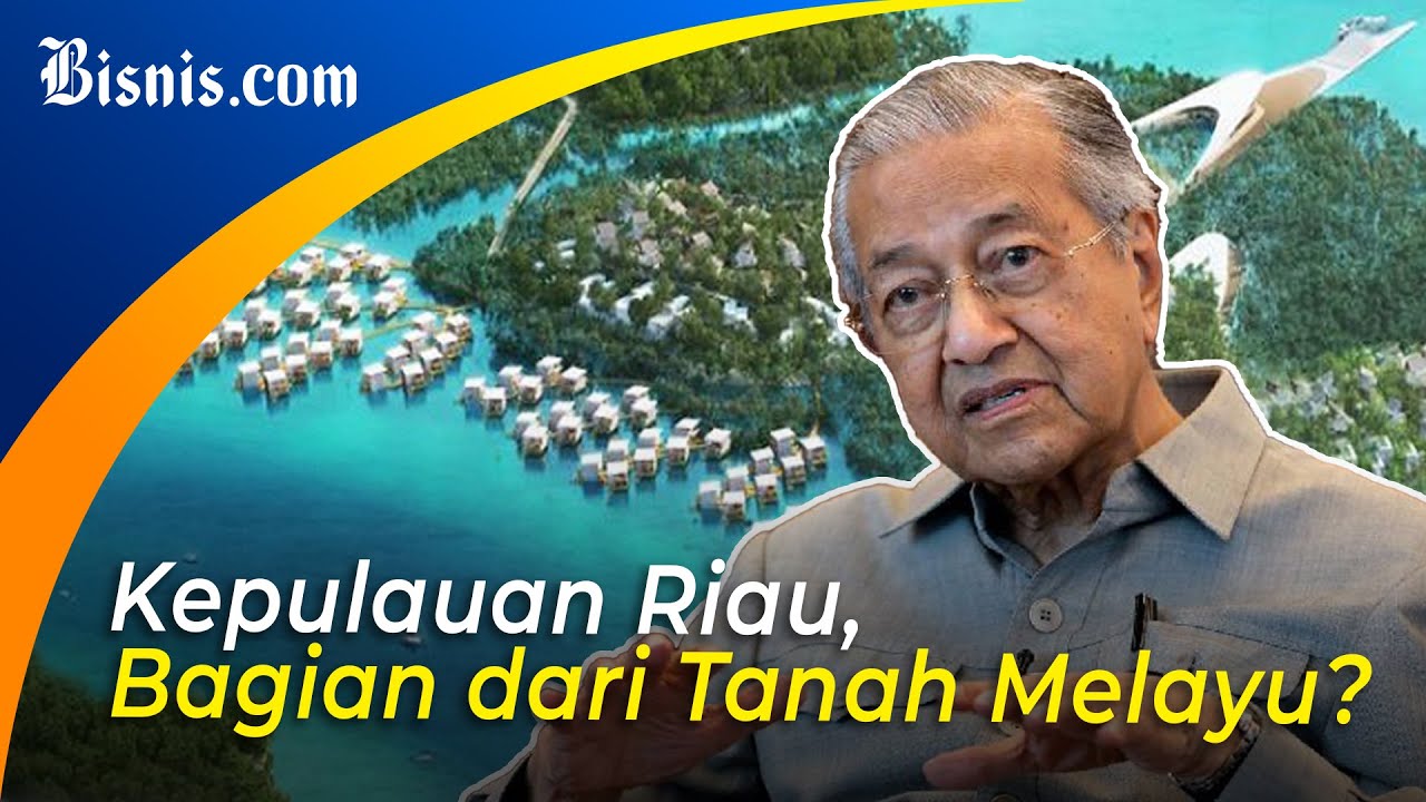  Kontroversi Mahathir Sebut Kepulauan Riau Milik Malaysia